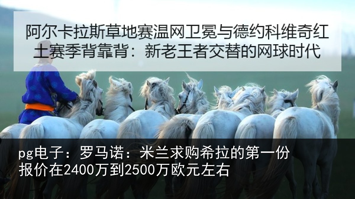 pg电子：罗马诺：米兰求购希拉的第一份报价在2400万到2500万欧元左右