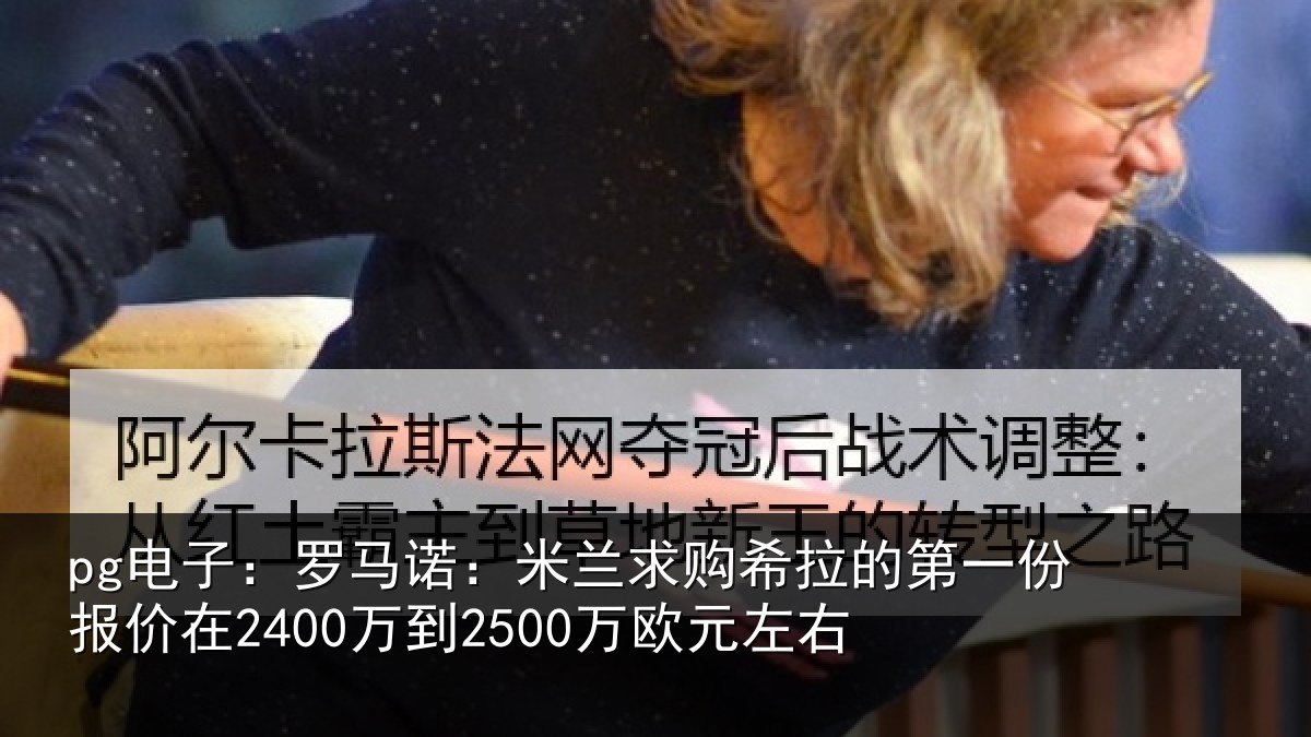 pg电子：罗马诺：米兰求购希拉的第一份报价相关情况