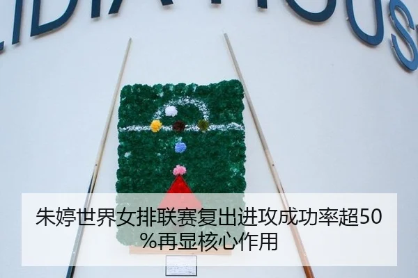 朱婷世界女排联赛复出进攻成功率超50%再显核心作用