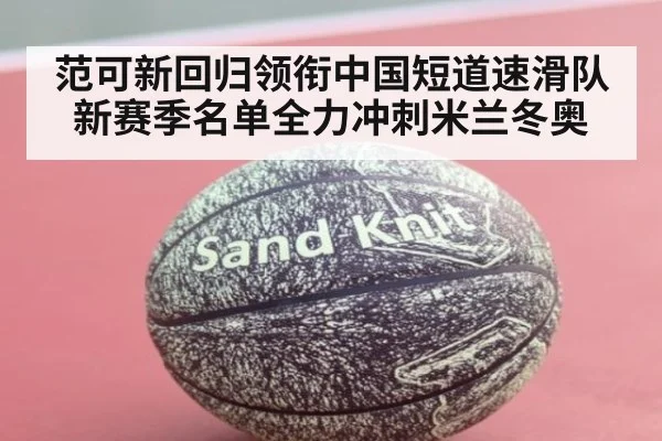 范可新回归领衔中国短道速滑队新赛季名单全力冲刺米兰冬奥