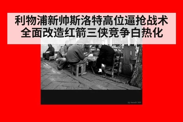 利物浦新帅斯洛特高位逼抢战术全面改造红箭三侠竞争白热化