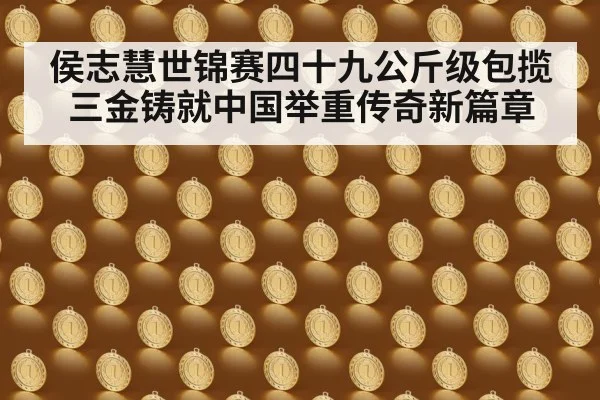 侯志慧世锦赛四十九公斤级包揽三金铸就中国举重传奇新篇章